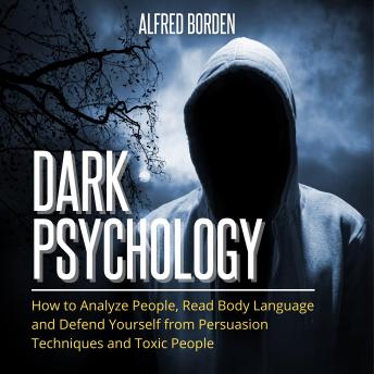 Dark Psychology: How to Analyze People, Read Body Language and Defend Yourself from Persuasion Techniques and Toxic People