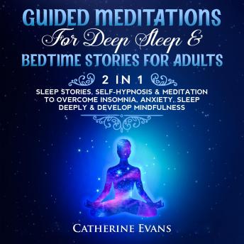 Guided Meditations For Deep Sleep& Bedtime Stories For Adults (2 in 1): Sleep Stories, Self-Hypnosis& Meditation To Overcome Insomnia, Anxiety, Sleep Deeply & Develop Mindfulness