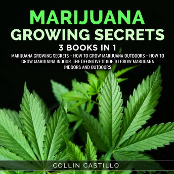 Marijuana Growing Secrets: (3 Books in 1) Marijuana Growing Secrets + How to Grow Marijuana Outdoors + How to Grow Marijuana Indoor. The Definitive Guide to Grow Marijuana Indoors and Outdoors