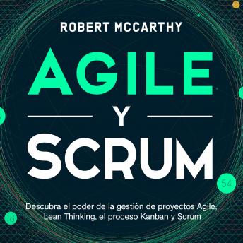Agile y Scrum: Descubra el poder de la gestión de proyectos Agile, Lean Thinking, el proceso Kanban y Scrum, Audio book by Robert Mccarthy