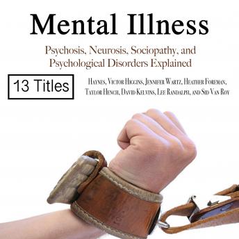 Mental Illness: Psychosis, Neurosis, Sociopathy, and Psychological Disorders Explained