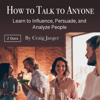 How to Talk to Anyone: Learn to Influence, Persuade, and Analyze People