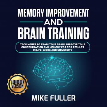 Memory Improvement and Brain training: : Techinques to train your brain, improve your concentration and memory for top results in life, work and University., Audio book by Mike Fuller