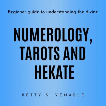 NUMEROLOGY, TAROTS AND HEKATE : Beginner guide to understanding the divine