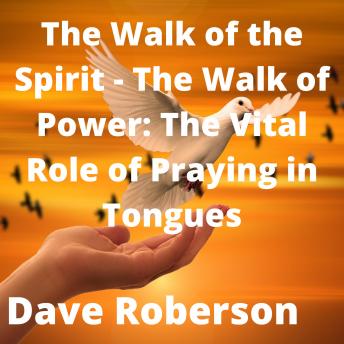 Listen Walk of the Spirit, The - The Walk of Power: The Vital Role of Praying in Tongues By Dave Roberson Audiobook audiobook