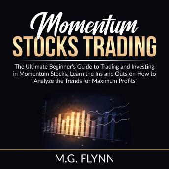 Listen Momentum Stocks Trading: The Ultimate Beginner’s Guide to Trading and Investing in Momentum Stocks, Learn the Ins and Outs on How to Analyze the Trends for Maximum Profits By M.G. Flynn Audiobook audiobook