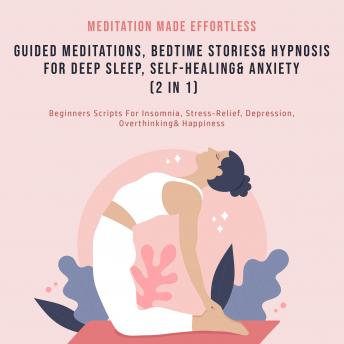 Guided Meditations, Bedtime Stories & Hypnosis For Deep Sleep, Self-Healing & Anxiety (2 In 1): Beginners Scripts For Insomnia, Stress-Relief, Depression, Overthinking & Happiness