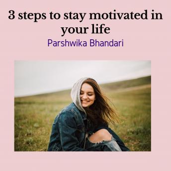 3 steps to stay motivated in your life: Simple ways to stay motivated in life based on real life experience