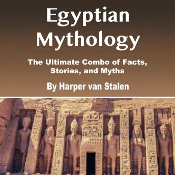 Egyptian Mythology: The Ultimate Combo of Facts, Stories, and Myths