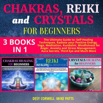 Chakras, Reiki and Crystals for Beginners 3 books in 1: The Ultimate Guide to: Self-Healing Techniques, Radiate your Positive Energy, Yoga, Meditation, Kundalini, Mindfulness for Anger, Anxiety and St