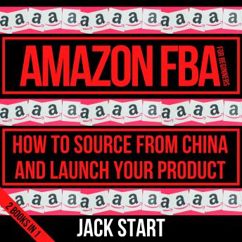 Amazon FBA For Beginners: How To Source From China And Launch Your Product | 2 Books In 1