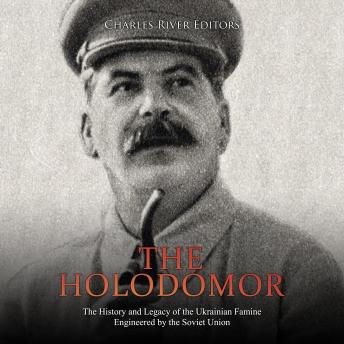 The Holodomor: The History and Legacy of the Ukrainian Famine Engineered by the Soviet Union