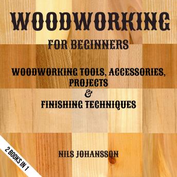 Download Woodworking For Beginners: Woodworking Tools, Accessories, Projects & Finishing Techniques | 2 Books In 1 by Nils Johansson