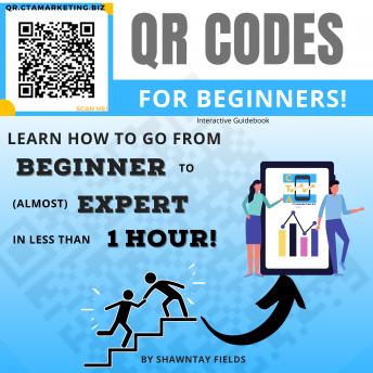 QR Codes for Beginners: Learn how to go from Beginner to (almost) Expert in less than 1 hour!