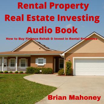 Rental Property Real Estate Investing Audio Book: How to Buy Finance Rehab & Invest in Rental Properties, Audio book by Brian Mahoney