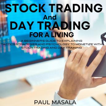 Listen Stock Trading and Day Trading for a Living: A Beginner's Guide Explaining Tactics, Strategies and Psycology to Monetize with Stock Trading and Day Trading By Paul Masala Audiobook audiobook