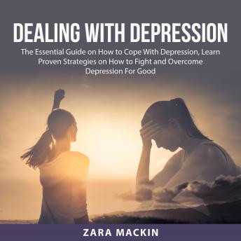 Dealing With Depression: The Essential Guide on How to Cope With Depression, Learn Proven Strategies on How to Fight and Overcome Depression For Good