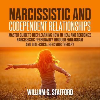 Narcissistic and Codependent Relationships - 4 books in 1 : Master Guide to Deep Learning how to Heal and Recognize Narcissistic Personality through Enneagram and Dialectical Behavior Therapy