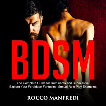 BDSM: The Complete Guide for Dominants and Submissive. Explore Your Forbidden Fantasies. Sexual Role Play Examples, Audio book by Rocco Manfredi