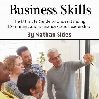 Business Skills: The Ultimate Guide to Understanding Communication, Finances, and Leadership