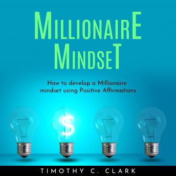 Millionaire mindset : How to develop a Millionaire mindset using Positive Affirmations