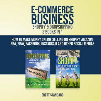E-Commerce Business Shopify & Dropshipping - 2 in 1: How to Make Money Online Selling on Shopify, Amazon FBA, eBay, Facebook, Instagram and Other Social Medias