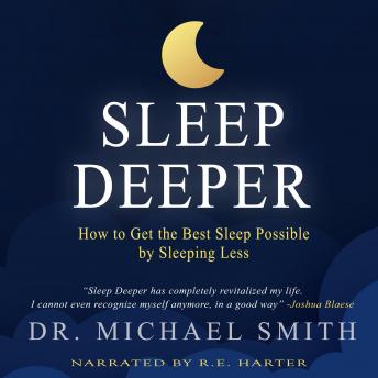 Sleep Deeper: How to Get the Best Sleep Possible by Sleeping Less