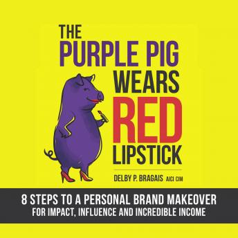The Purple Pig Wears Red Lipstick: 8 Steps to a Personal Brand Makeover for Impact, Influence and Incredible Income