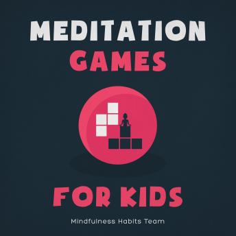 Meditation Games for Kids: A Collection of Bite-Sized Games to Help Children Learn Meditation, Reduce Stress, and Thrive
