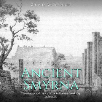 Ancient Smyrna: The History and Legacy of the Influential Greek City in Anatolia, Audio book by Charles River Editors 