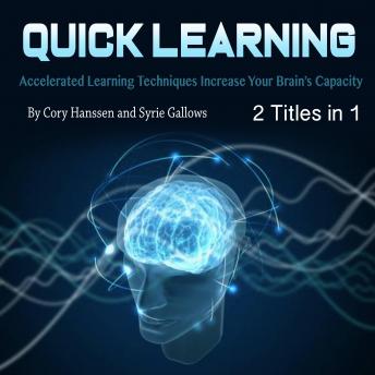 Quick Learning: Accelerated Learning Techniques Increase Your Brain’s Capacity, Cory Hanssen, Syrie Gallows