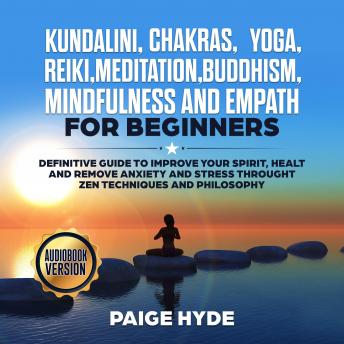 Kundalini, Chakras, Yoga, Reiki, Meditation, Buddhism, Mindfulness and Empath: Definitive guide to Improve your Spirit, Healt and remove Anxiety and Stress throught Zen Techniques and Philosophy