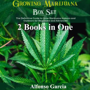 Growing Marijuana Box Set: The Definitive Guide to Grow Marijuana Indoors and Outdoors for Beginners and Advanced
