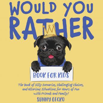 Download Would You Rather Book for Kids: The Book of Silly Scenarios, Challenging Choices, and Hilarious Situations for Hours of Fun with Friends and Family! by Sunny Gecko