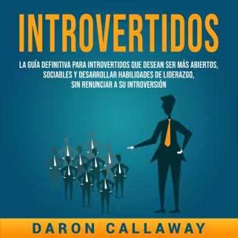 [Spanish] - Introvertidos: La Guía Definitiva para Introvertidos que desean ser más Abiertos, Sociables y Desarrollar Habilidades de Liderazgo, sin Renunciar a su Introversión