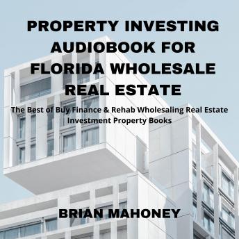 Property Investing Audiobook for Florida Wholesale Real Estate: The Best of Buy Finance & Rehab Wholesaling Real Estate Investment Property Books