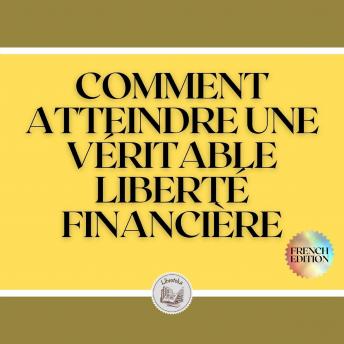 [French] - COMMENT ATTEINDRE UNE VÉRITABLE LIBERTÉ FINANCIÈRE
