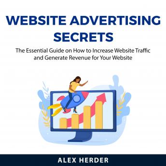 Website Advertising Secrets: The Essential Guide on How to Increase Website Traffic and Generate Revenue for Your Website