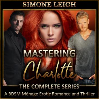 Mastering Charlotte - The Complete 'Mastering the Virgin' Series: A BDSM Ménage Erotic Romance and Thriller, Audio book by Simone Leigh