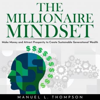 THE MILLIONAIRE MINDSET: MAKE MONEY AND ATTRACT PROSPERITY TO CREATE SUSTAINABLE GENERATIONAL WEALTH