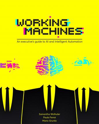 Working Machines: An executive’s guide to AI and Intelligent Automation