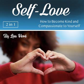 Self-Love: How to Become Kind and Compassionate to Yourself