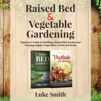 Raised Bed and Vegetable Gardening – 2 in 1: A Beginner’s Guide to Building a Raised Bed Garden and Growing Organic Vegetables, Fruits and Herbs