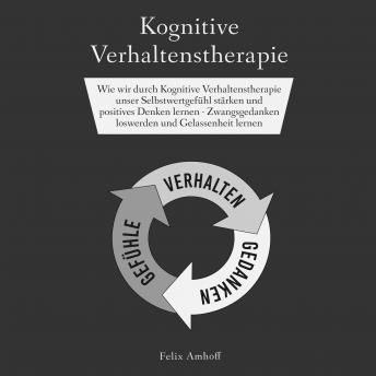 [German] - Kognitive Verhaltenstherapie: Wie wir durch Kognitive Verhaltenstherapie unser Selbstwertgefühl stärken und positives Denken lernen - Zwangsgedanken loswerden und Gelassenheit lernen