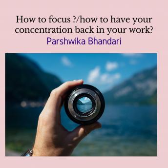how to focus ?/how to have your concentration back in your work?: how to improve focus in life and how to focus on things and tasks(real life advice)