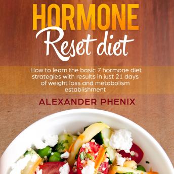 Hormone Reset Diet: How to Learn the Basic 7 Hormone Diet Strategies with Results in Just 21 Days of Weight Loss and Metabolism Establishment