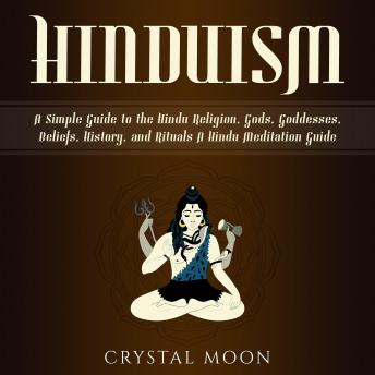 Download Hinduism: A Simple Guide to the Hindu Religion, Gods, Goddesses, Beliefs, History, and Rituals + A Hindu Meditation Guide by Crystal Moon