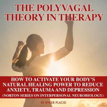 THE POLYVAGAL THEORY IN THERAPY: The Polyvagal Theory: How To Activate Your Body's Natural Healing Power To Reduce Anxiety, Trauma, And Depression (Norton Series On Interpersonal Neurobiology
