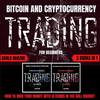 BITCOIN AND CRYPTOCURRENCY TRADING FOR BEGINNERS: HOW TO 100X YOUR MONEY WITH ALTCOINS IN THE BULL MARKET | 2 BOOKS IN 1