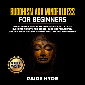 Buddhism And Mindfulness for beginners: Definitive guide to praticing Buddhism, rituals to eliminate anxiety and stress, buddhist philosophy, zen teachings and mindfulness meditation for beginners.